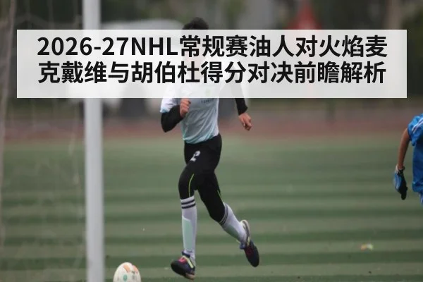 2026-27NHL常规赛油人对火焰麦克戴维与胡伯杜得分对决前瞻解析