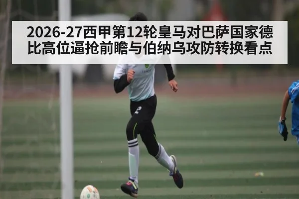 2026-27西甲第12轮皇马对巴萨国家德比高位逼抢前瞻与伯纳乌攻防转换看点